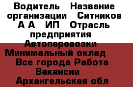 Водитель › Название организации ­ Ситников А.А., ИП › Отрасль предприятия ­ Автоперевозки › Минимальный оклад ­ 1 - Все города Работа » Вакансии   . Архангельская обл.,Северодвинск г.